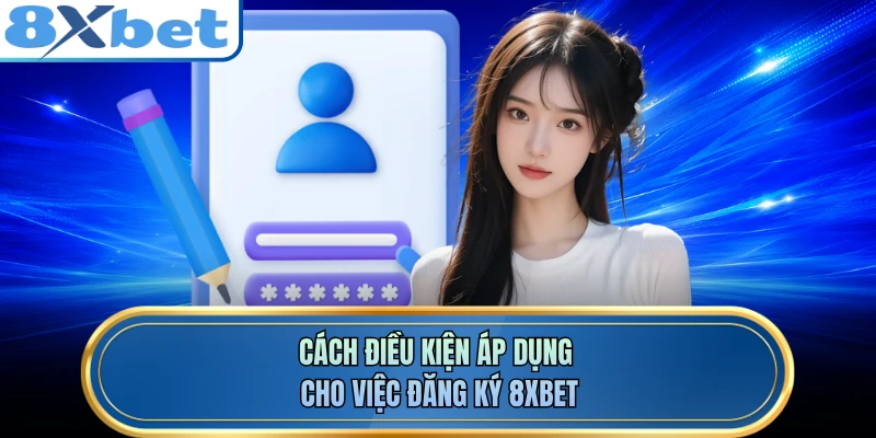 Cách điều kiện áp dụng cho việc đăng ký 8XBET 