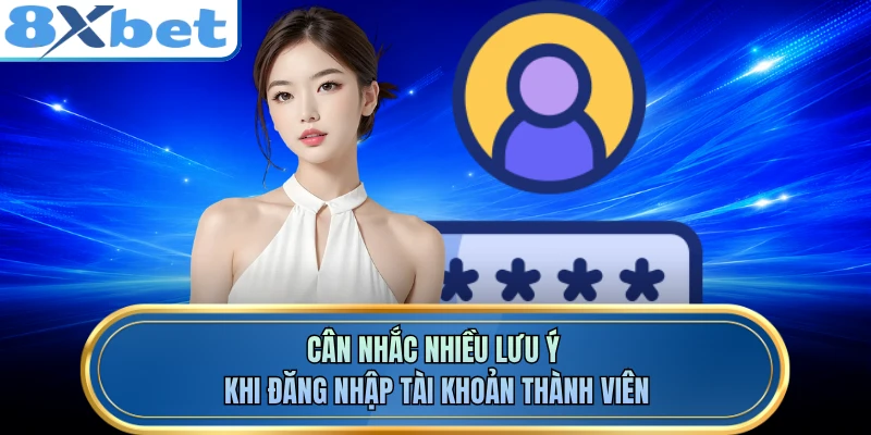 Cân nhắc nhiều lưu ý khi đăng nhập tài khoản thành viên