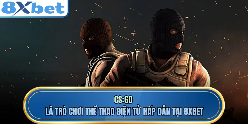CS:GO là trò chơi thể thao điện tử hấp dẫn tại 8XBET