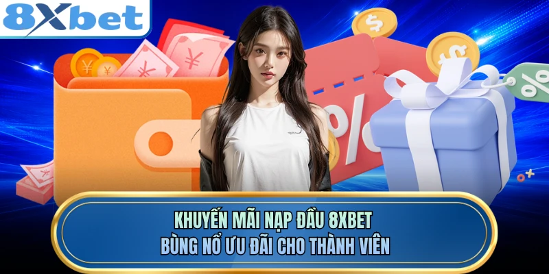 Khuyến Mãi Nạp Đầu 8XBET - Bùng Nổ Ưu Đãi Cho Thành Viên