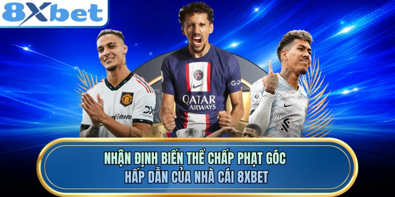 Nhận định biến thể chấp phạt góc hấp dẫn của nhà cái 8XBET